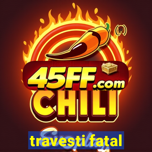 travesti fatal
